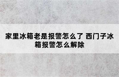 家里冰箱老是报警怎么了 西门子冰箱报警怎么解除